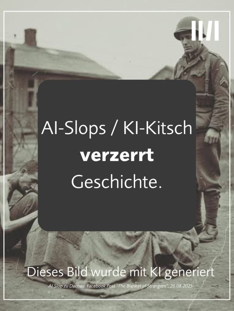 Bild im Stil einer historischen Schwarz-Weiß-Aufnahme: ein US-Soldat mit Helm steht neben einem abgemagerten, zusammengekauerten Mann hinter Stacheldraht, davor eine Decke. Textkachel: „AI-Slops / KI-Kitsch verzerrt Geschichte.“ Hinweis: „Dieses Bild wurde mit KI generiert“. Bildunterschrift: „AI Slop zu Dachau, Facebook Post „The Blanket of Strangers“, 26.08.2025“.