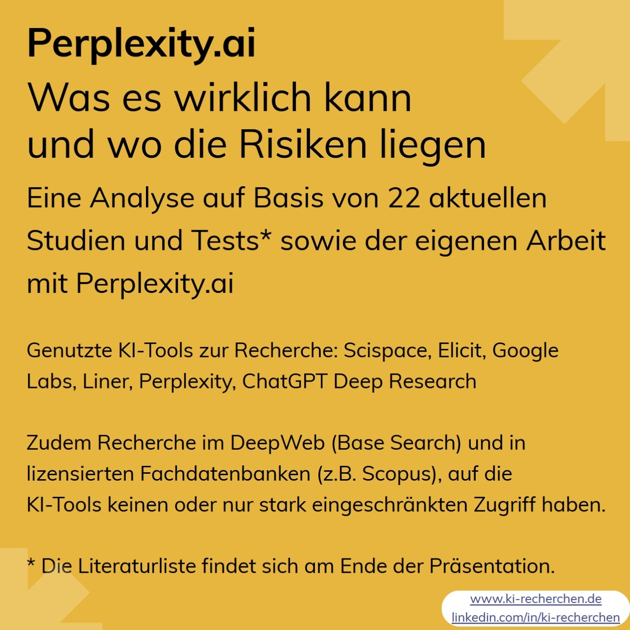 Titelfolie der Präsentation „Perplexity.ai – Was es wirklich kann und wo die Risiken liegen“: „Eine Analyse auf Basis von 22 aktuellen Studien und Tests* sowie der eigenen Arbeit mit Perplexity.ai“. Genutzte KI-Tools zur Recherche: Scispace, Elicit, Google Labs, Liner, Perplexity, ChatGPT Deep Research; zudem Recherche im DeepWeb (Base Search) und in lizenzierten Fachdatenbanken (z.B. Scopus). „* Die Literaturliste findet sich am Ende der Präsentation.“ Unten die Adressen www.ki-recherchen.de und linkedin.com/in/ki-recherchen.